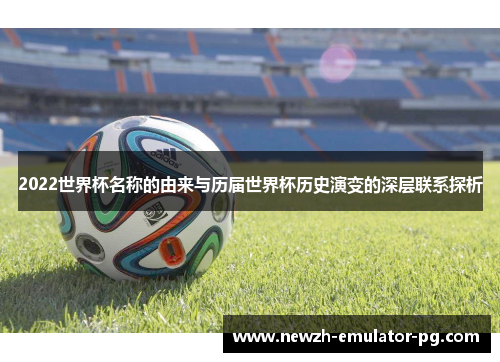 2022世界杯名称的由来与历届世界杯历史演变的深层联系探析