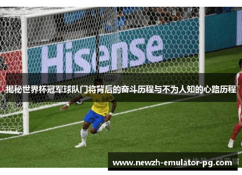 揭秘世界杯冠军球队门将背后的奋斗历程与不为人知的心路历程