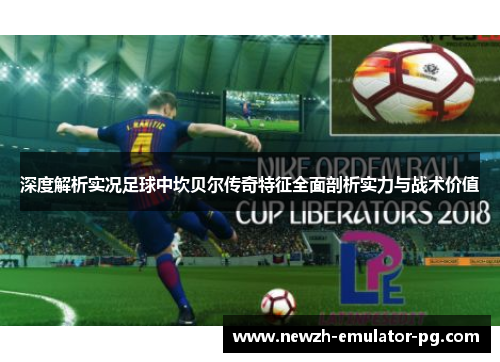 深度解析实况足球中坎贝尔传奇特征全面剖析实力与战术价值