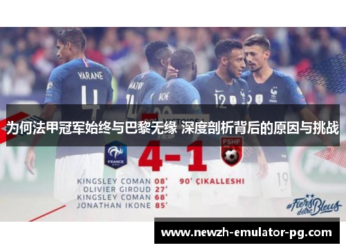 为何法甲冠军始终与巴黎无缘 深度剖析背后的原因与挑战