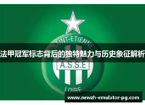 法甲冠军标志背后的独特魅力与历史象征解析