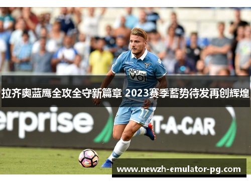 拉齐奥蓝鹰全攻全守新篇章 2023赛季蓄势待发再创辉煌