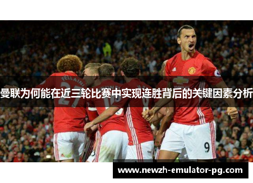 曼联为何能在近三轮比赛中实现连胜背后的关键因素分析