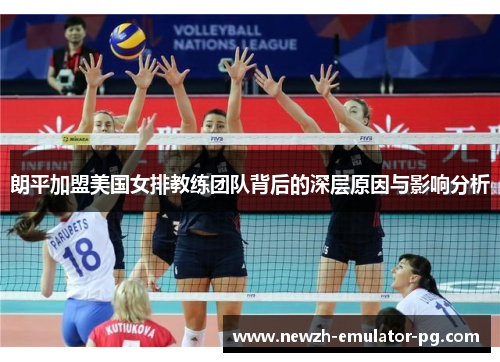 朗平加盟美国女排教练团队背后的深层原因与影响分析