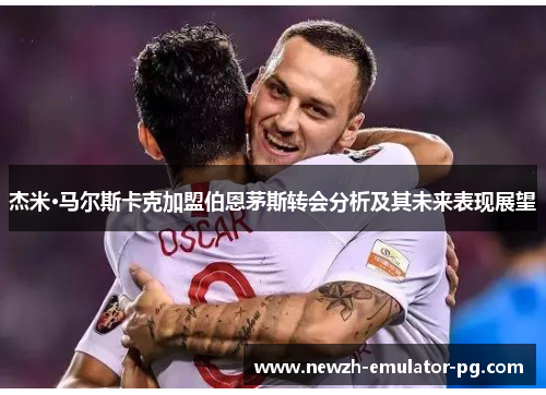 杰米·马尔斯卡克加盟伯恩茅斯转会分析及其未来表现展望