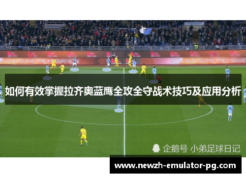 如何有效掌握拉齐奥蓝鹰全攻全守战术技巧及应用分析