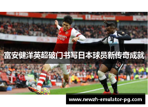 富安健洋英超破门书写日本球员新传奇成就