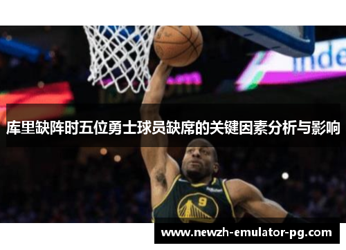 库里缺阵时五位勇士球员缺席的关键因素分析与影响