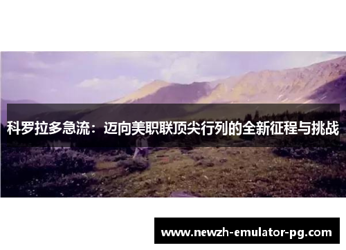 科罗拉多急流：迈向美职联顶尖行列的全新征程与挑战