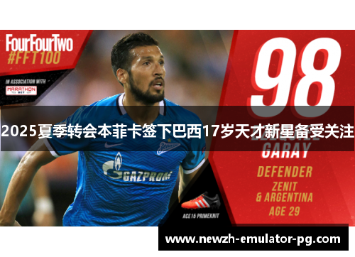 2025夏季转会本菲卡签下巴西17岁天才新星备受关注