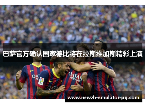 巴萨官方确认国家德比将在拉斯维加斯精彩上演