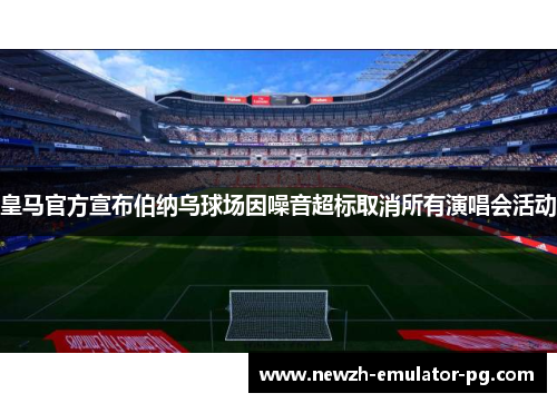 皇马官方宣布伯纳乌球场因噪音超标取消所有演唱会活动