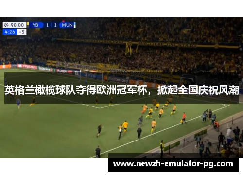 英格兰橄榄球队夺得欧洲冠军杯，掀起全国庆祝风潮