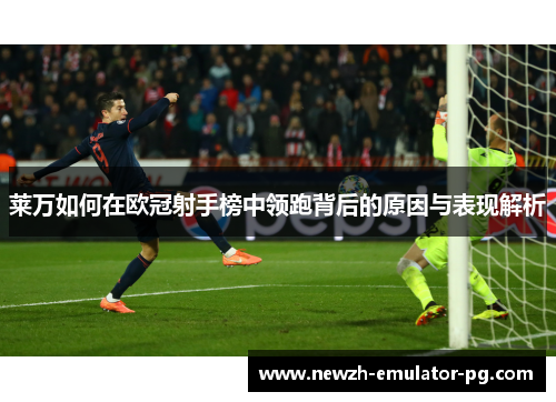 莱万如何在欧冠射手榜中领跑背后的原因与表现解析
