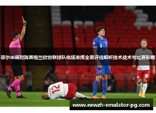 菲尔米诺对阵英格兰欧协联球队临场发挥全面评估解析技术战术与比赛影响