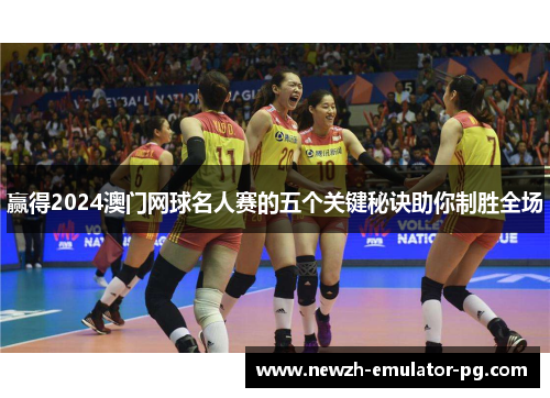 赢得2024澳门网球名人赛的五个关键秘诀助你制胜全场