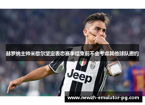 赫罗纳主帅米歇尔坚定表态赛季结束前不会考虑其他球队邀约