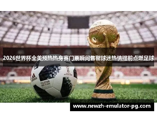 2026世界杯全美预热热身赛门票瞬间售罄球迷热情提前点燃足球