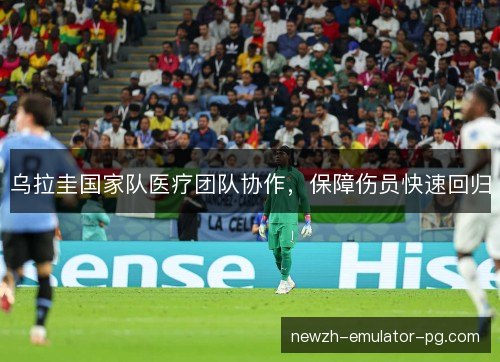 乌拉圭国家队医疗团队协作，保障伤员快速回归